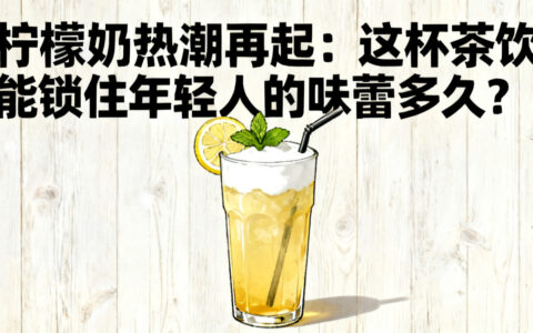 柠檬奶风云再起：这杯茶饮能锁住年轻人的味蕾多久？