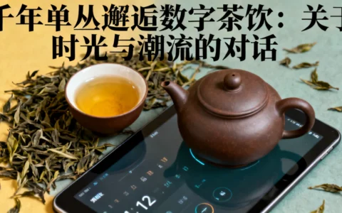 千年单丛遇见数字茶饮：一场关于时光与潮流的对话
